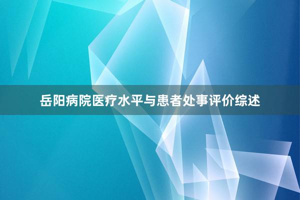 岳阳病院医疗水平与患者处事评价综述