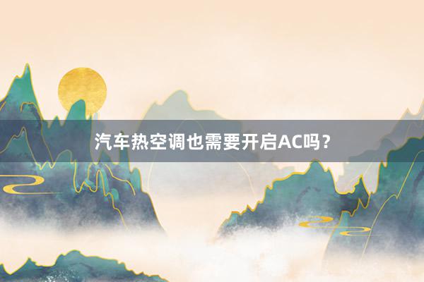 汽车热空调也需要开启AC吗？