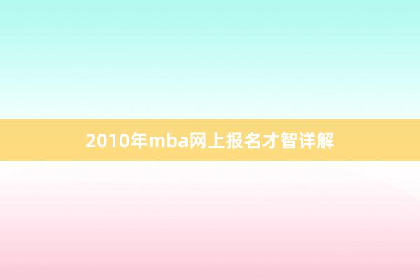 2010年mba网上报名才智详解