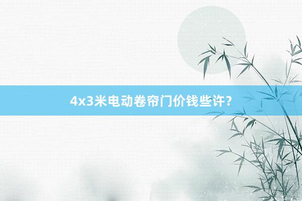 4x3米电动卷帘门价钱些许？
