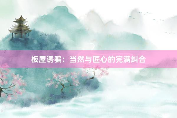 板屋诱骗：当然与匠心的完满纠合