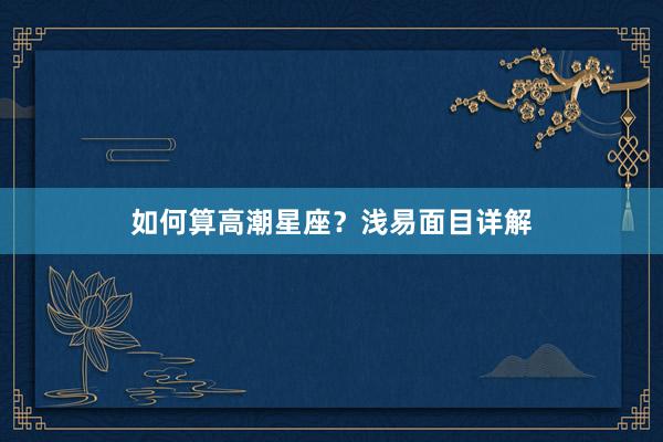 如何算高潮星座？浅易面目详解