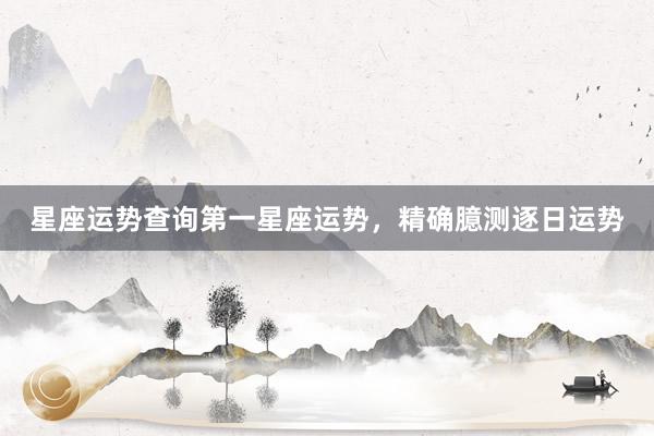 星座运势查询第一星座运势，精确臆测逐日运势