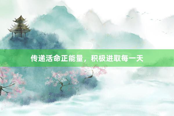 传递活命正能量，积极进取每一天