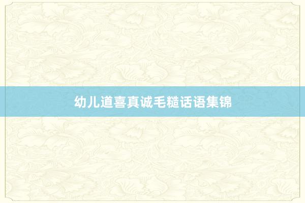 幼儿道喜真诚毛糙话语集锦