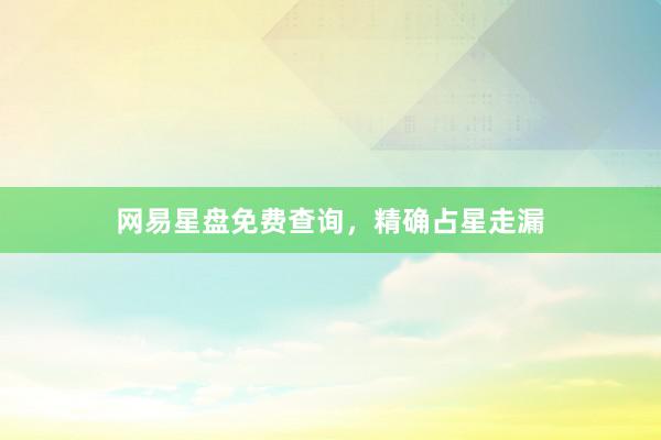网易星盘免费查询，精确占星走漏